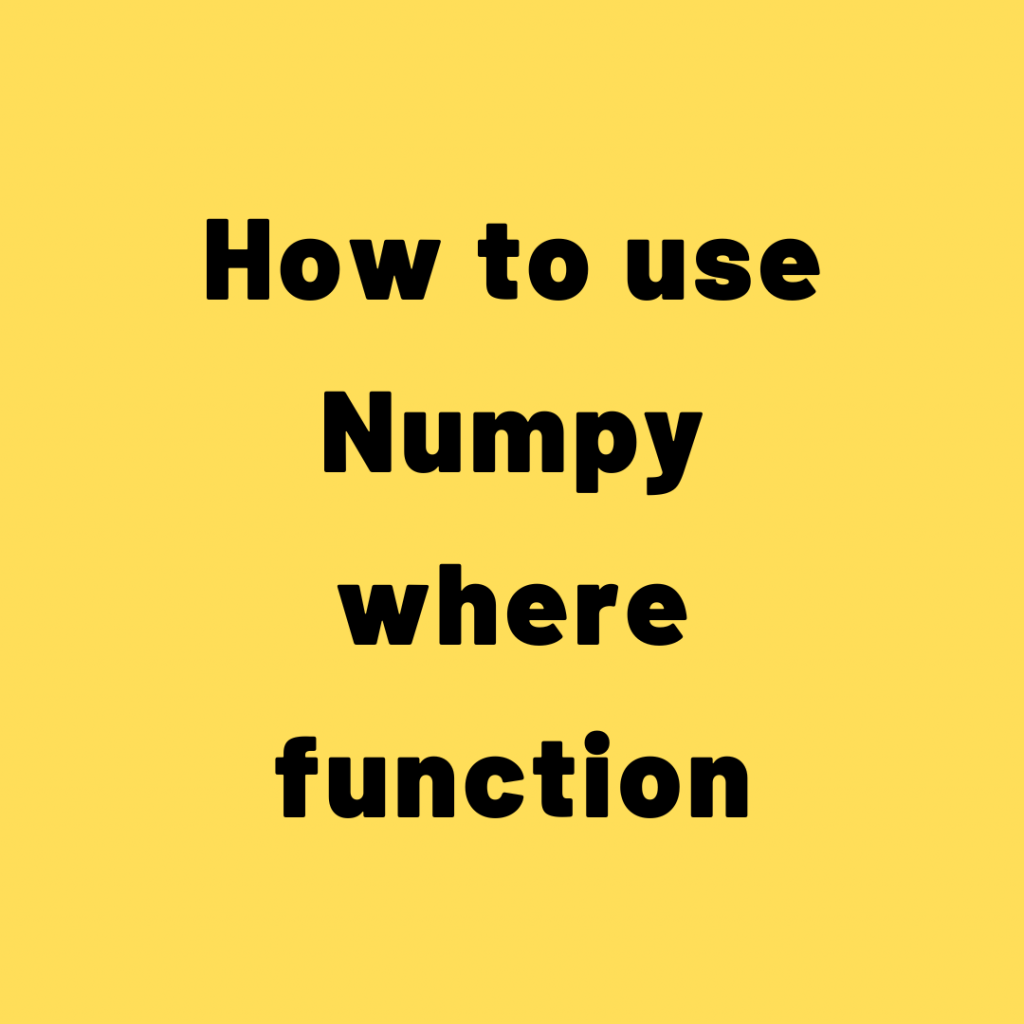 How to Use Numpy Where Function?