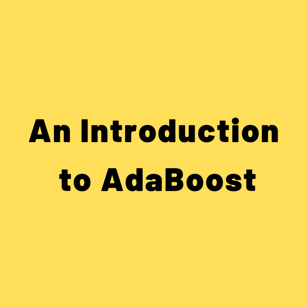 AdaBoost – An Introduction to AdaBoost