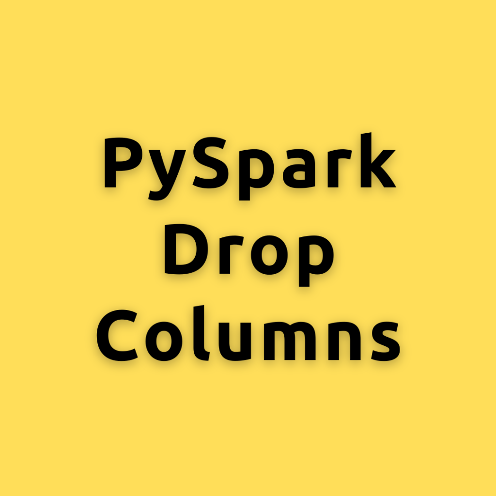 PySpark Drop Columns – Eliminate Unwanted Columns in PySpark DataFrame with Ease