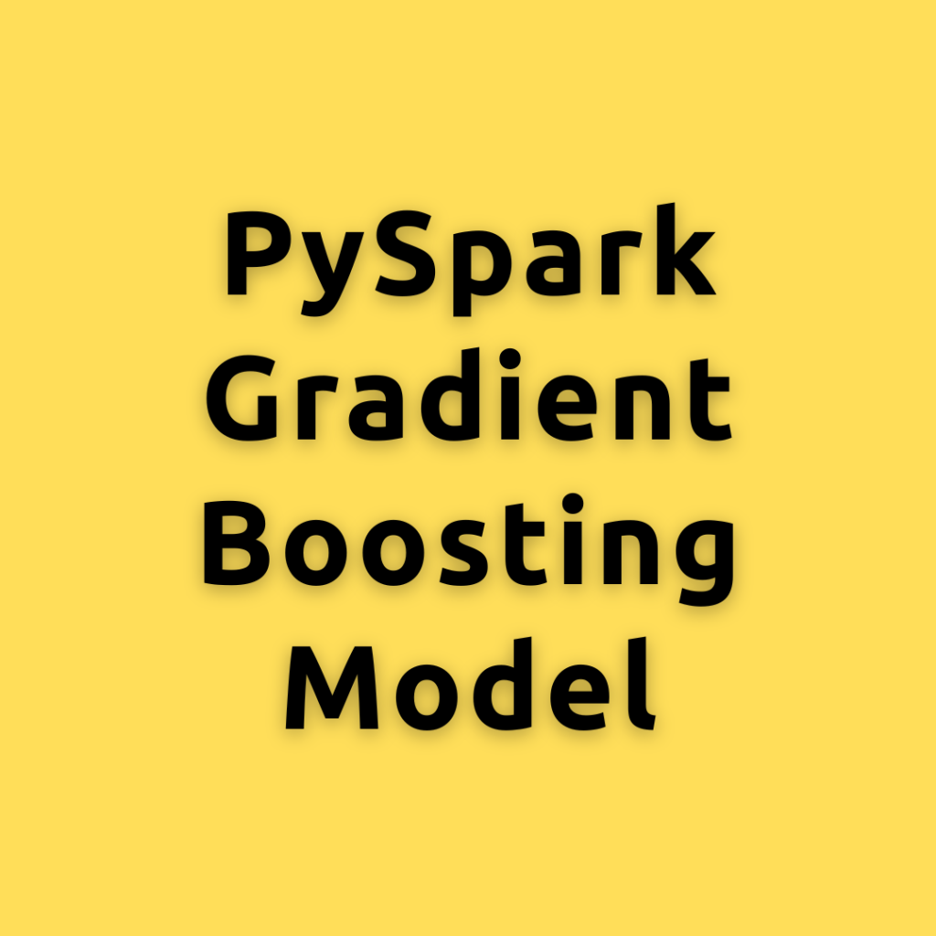 PySpark Gradient Boosting model –  Building and Evaluating Gradient Boosting model using PySpark MLlib: A Step-By-Step Guide
