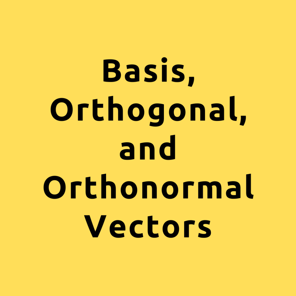 Vectors Linear Algebra – A Comprehensive Guide on Basis, Orthogonal, and Orthonormal Vectors with examples