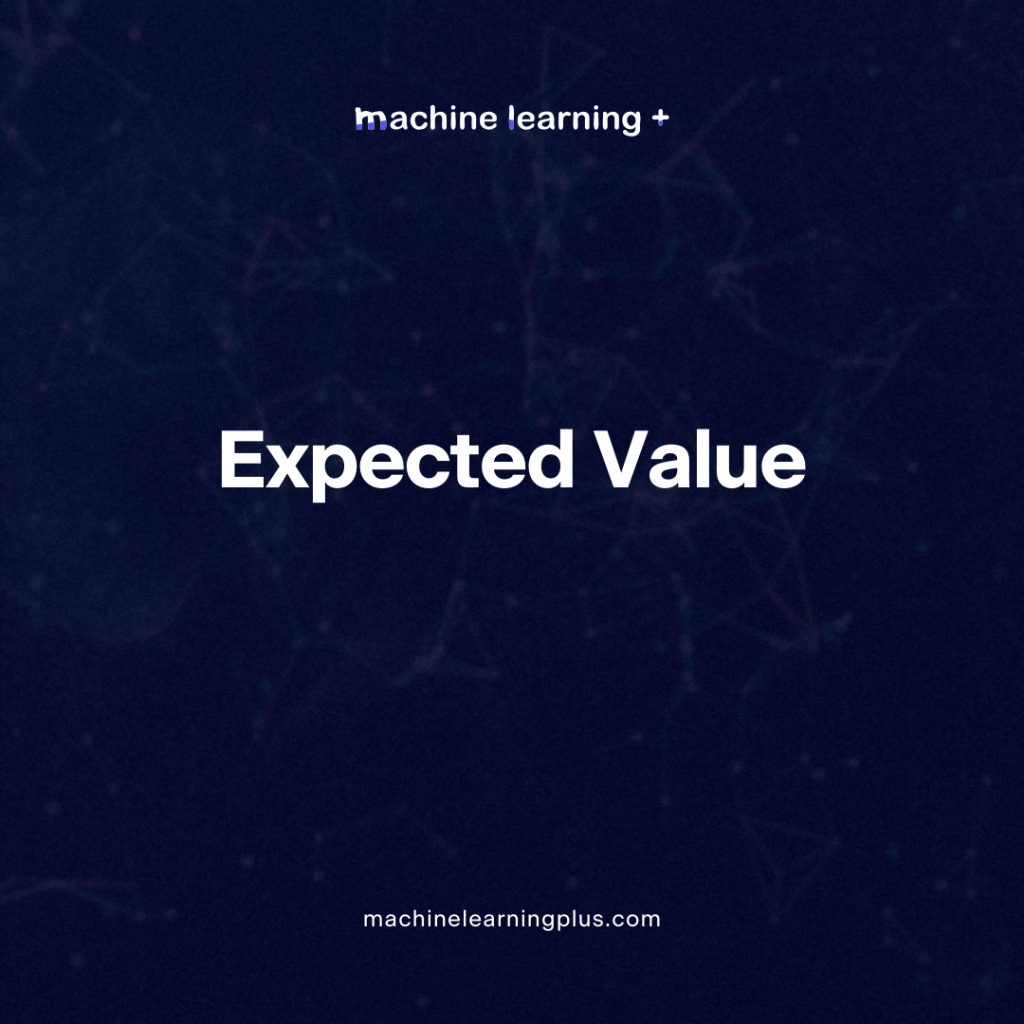 Expected Value – Understanding Expected Value in Probability and Its Real-Time Applications in Machine Learning