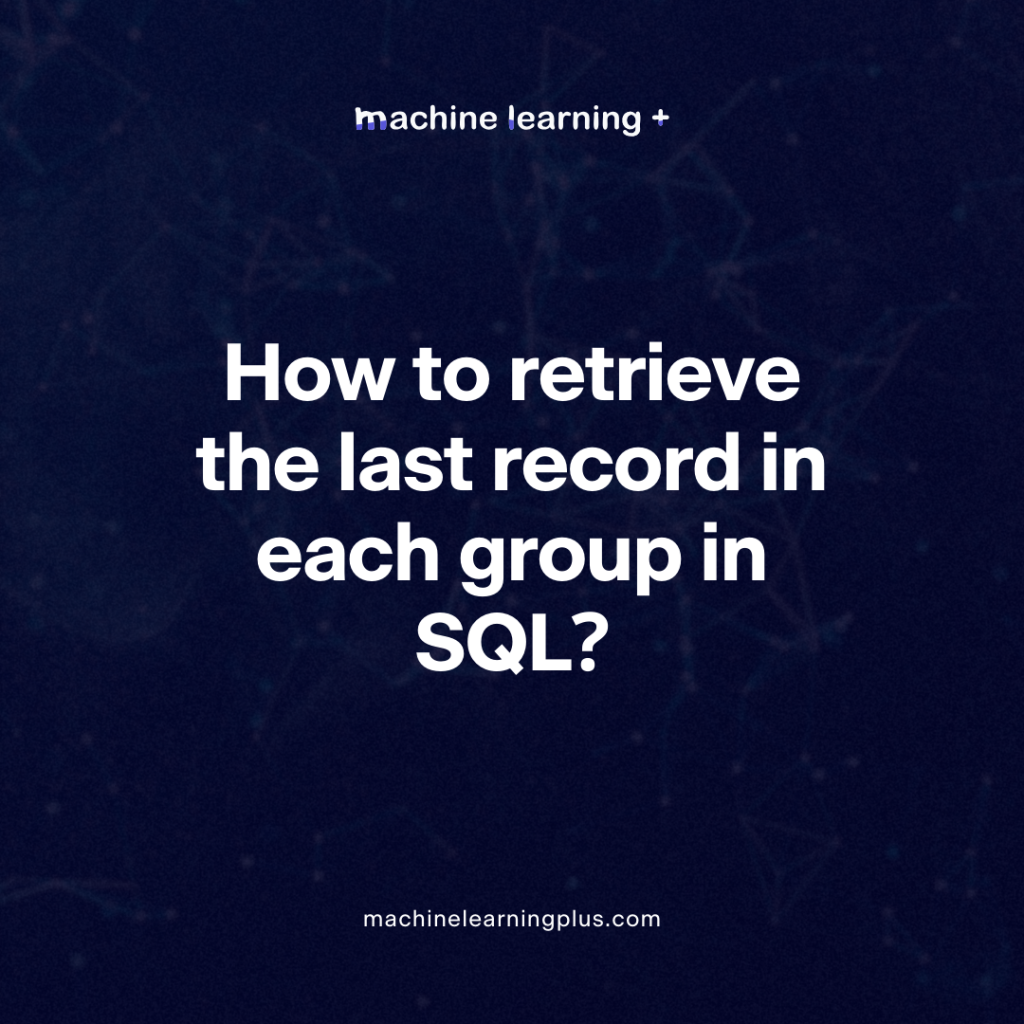 How to retrieve the last record in each group in SQL?