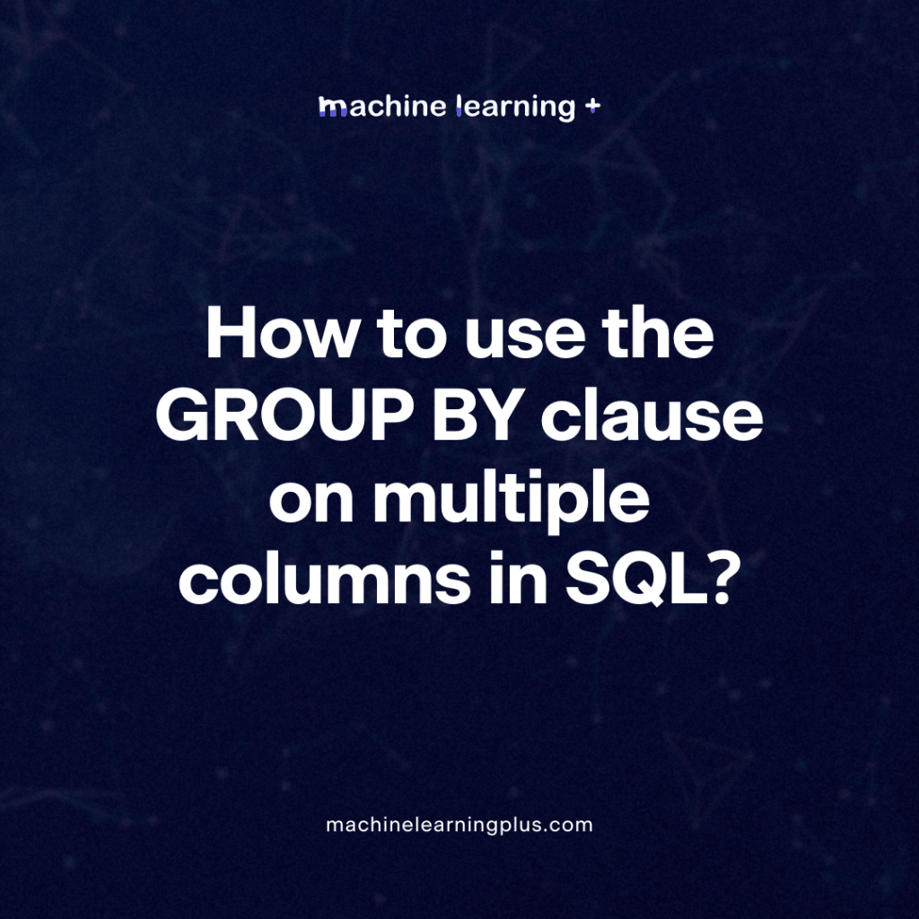 How to use the GROUP BY clause on multiple columns in SQL?