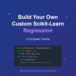 Build a Custom Scikit-Learn Regression Model: Step-by-Step Guide